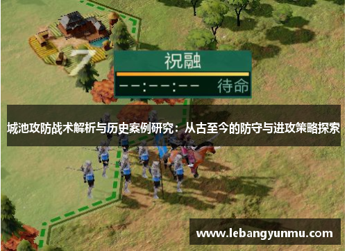 城池攻防战术解析与历史案例研究：从古至今的防守与进攻策略探索